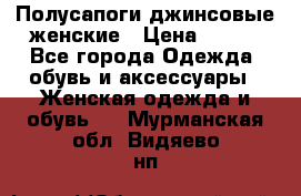 Полусапоги джинсовые женские › Цена ­ 500 - Все города Одежда, обувь и аксессуары » Женская одежда и обувь   . Мурманская обл.,Видяево нп